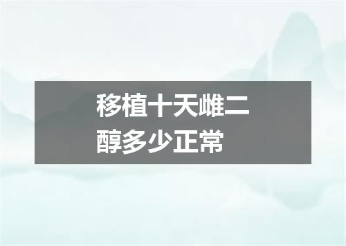 移植十天雌二醇多少正常