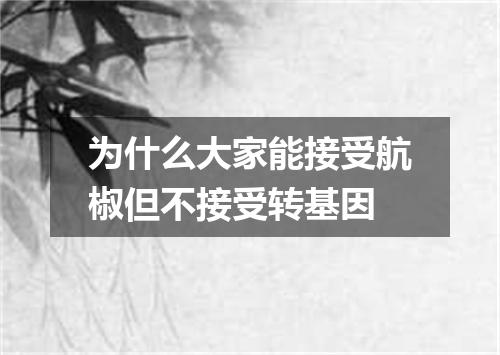 为什么大家能接受航椒但不接受转基因