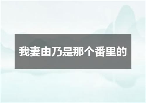 我妻由乃是那个番里的
