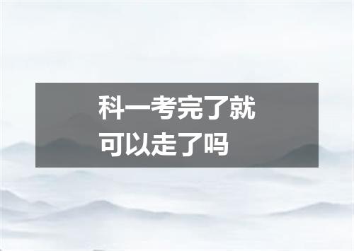 科一考完了就可以走了吗