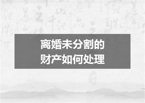 离婚未分割的财产如何处理
