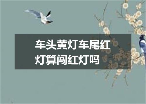车头黄灯车尾红灯算闯红灯吗