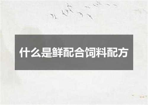 什么是鲜配合饲料配方