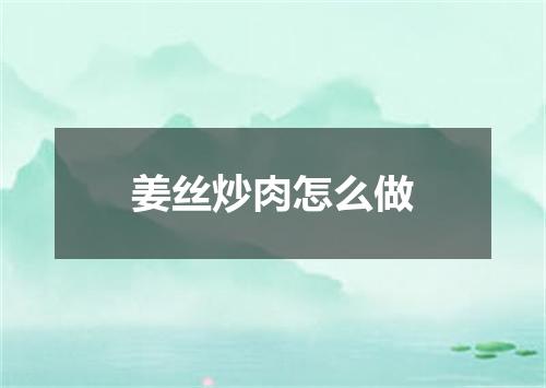 姜丝炒肉怎么做