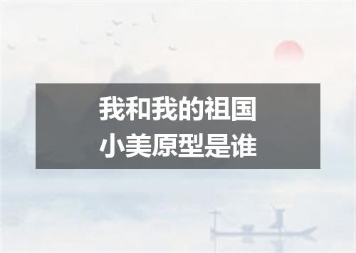 我和我的祖国小美原型是谁