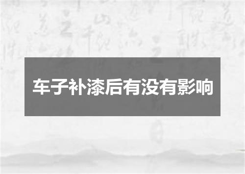 车子补漆后有没有影响