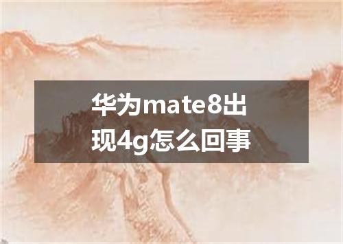 华为mate8出现4g怎么回事