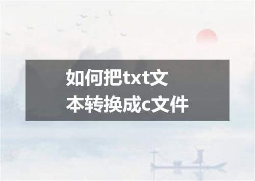 如何把txt文本转换成c文件