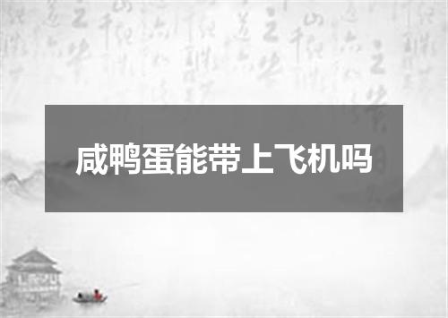 咸鸭蛋能带上飞机吗