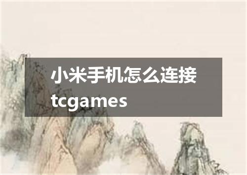 小米手机怎么连接tcgames