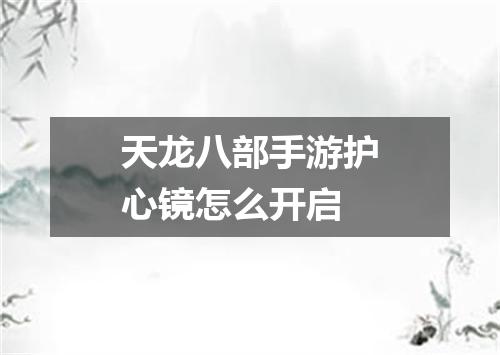 天龙八部手游护心镜怎么开启