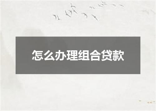 怎么办理组合贷款