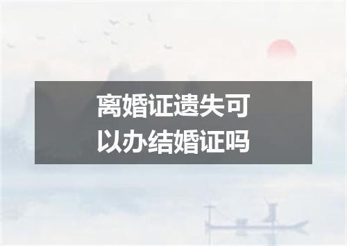 离婚证遗失可以办结婚证吗