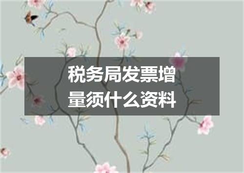 税务局发票增量须什么资料