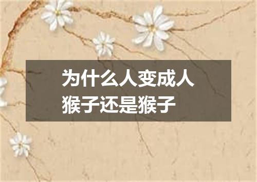 为什么人变成人猴子还是猴子