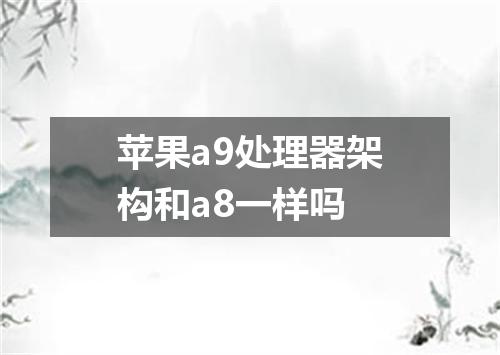 苹果a9处理器架构和a8一样吗
