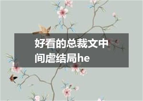 好看的总裁文中间虐结局he