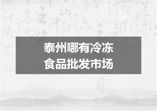 泰州哪有冷冻食品批发市场