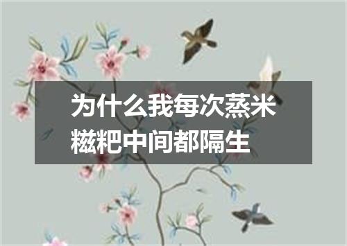 为什么我每次蒸米糍粑中间都隔生