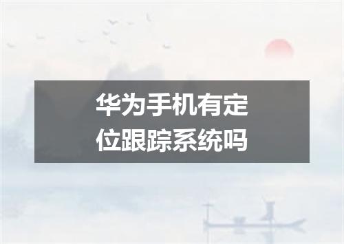 华为手机有定位跟踪系统吗