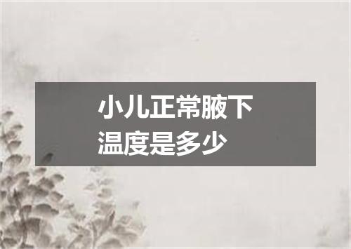 小儿正常腋下温度是多少