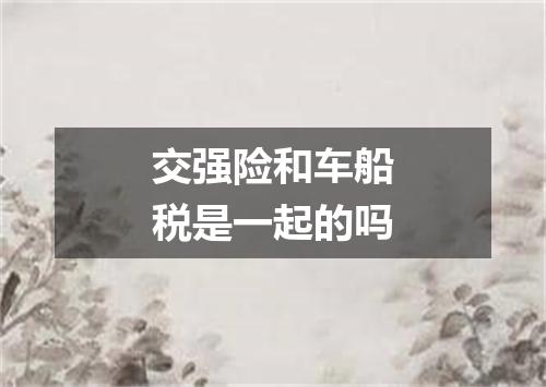 交强险和车船税是一起的吗