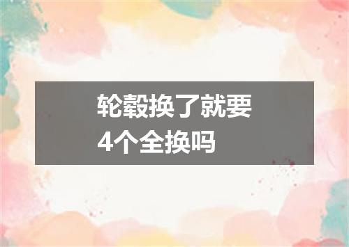 轮毂换了就要4个全换吗