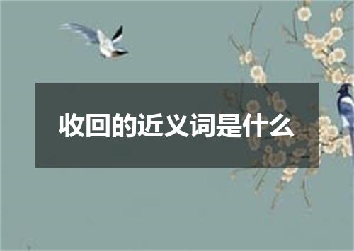 收回的近义词是什么