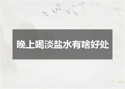 晚上喝淡盐水有啥好处