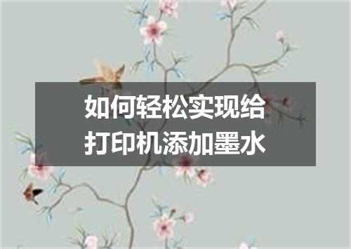 如何轻松实现给打印机添加墨水