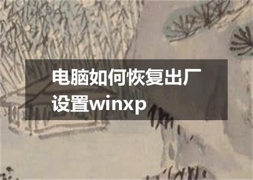 电脑如何恢复出厂设置winxp