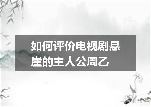 如何评价电视剧悬崖的主人公周乙