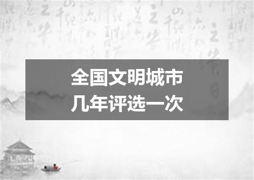 全国文明城市几年评选一次