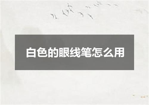 白色的眼线笔怎么用