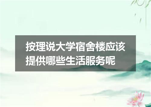 按理说大学宿舍楼应该提供哪些生活服务呢