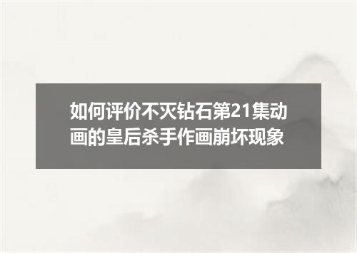 如何评价不灭钻石第21集动画的皇后杀手作画崩坏现象