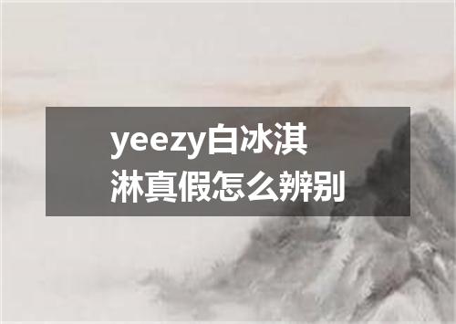 yeezy白冰淇淋真假怎么辨别