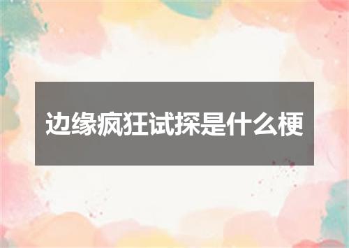 边缘疯狂试探是什么梗