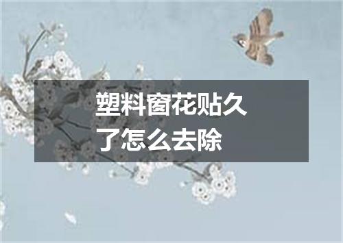 塑料窗花贴久了怎么去除