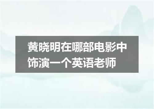 黄晓明在哪部电影中饰演一个英语老师