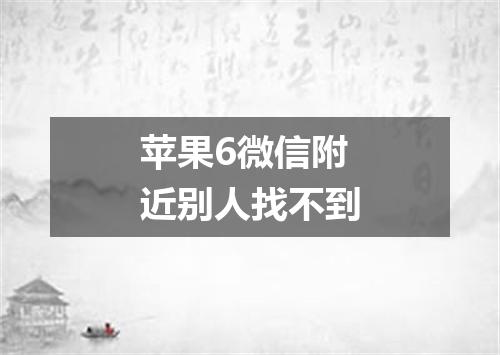 苹果6微信附近别人找不到