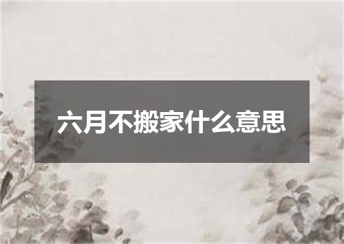六月不搬家什么意思