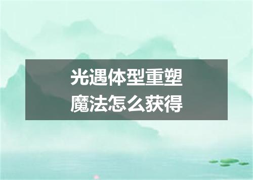 光遇体型重塑魔法怎么获得