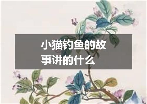 小猫钓鱼的故事讲的什么
