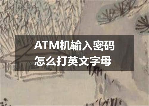 ATM机输入密码怎么打英文字母