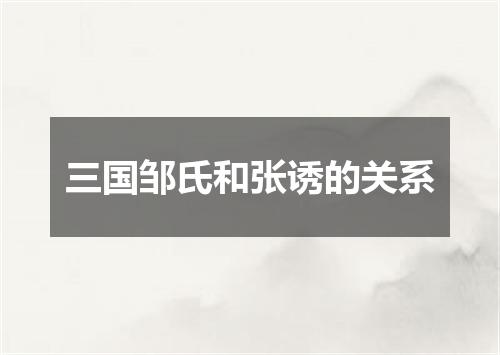 三国邹氏和张诱的关系