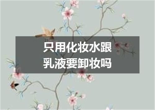 只用化妆水跟乳液要卸妆吗