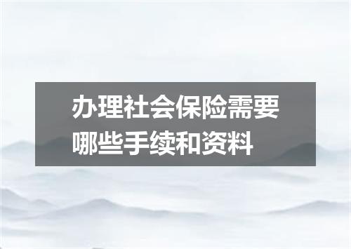 办理社会保险需要哪些手续和资料