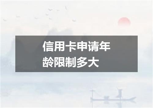 信用卡申请年龄限制多大