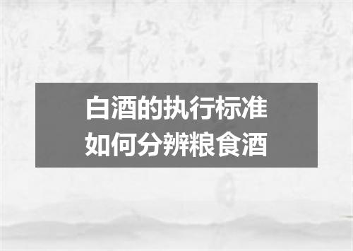 白酒的执行标准如何分辨粮食酒